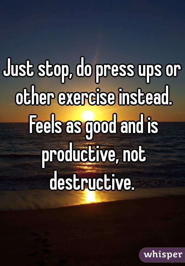 Just stop, do press ups or other exercise instead. Feels as good and is productive, not destructive. 