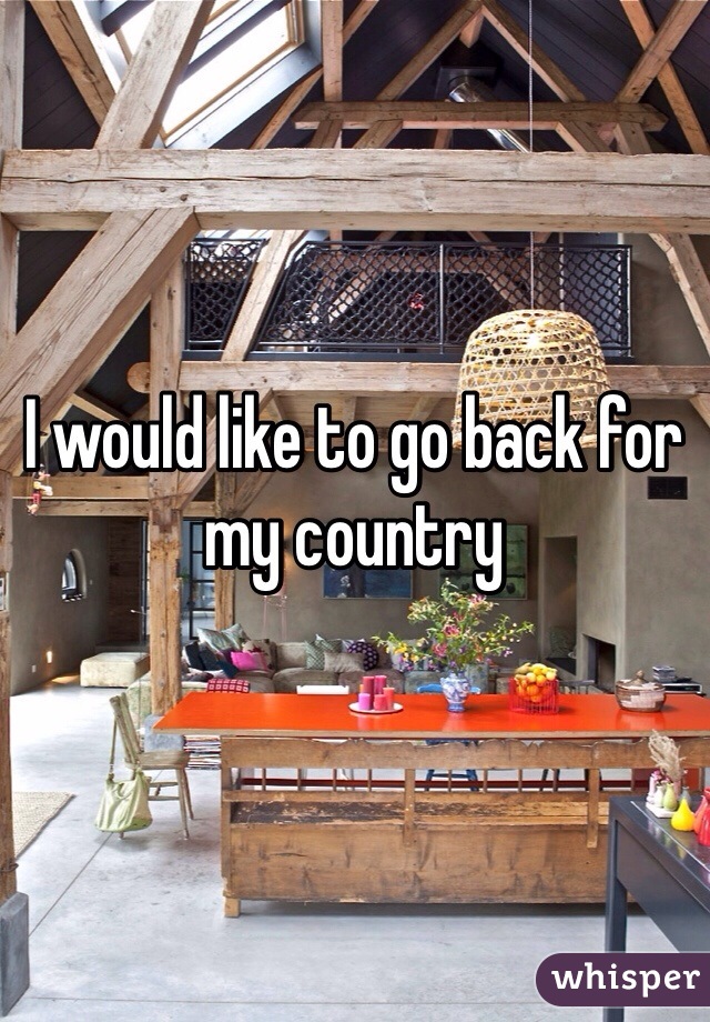 I would like to go back for  my country 