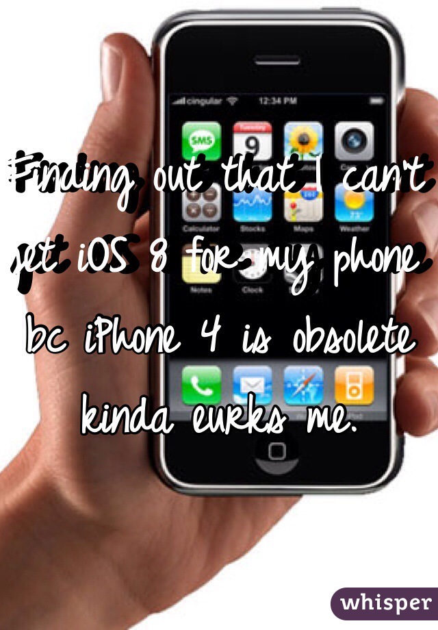 Finding out that I can't get iOS 8 for my phone bc iPhone 4 is obsolete kinda eurks me. 