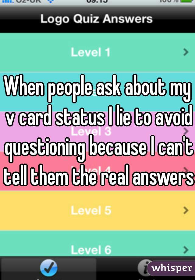 When people ask about my v card status I lie to avoid questioning because I can't tell them the real answers 