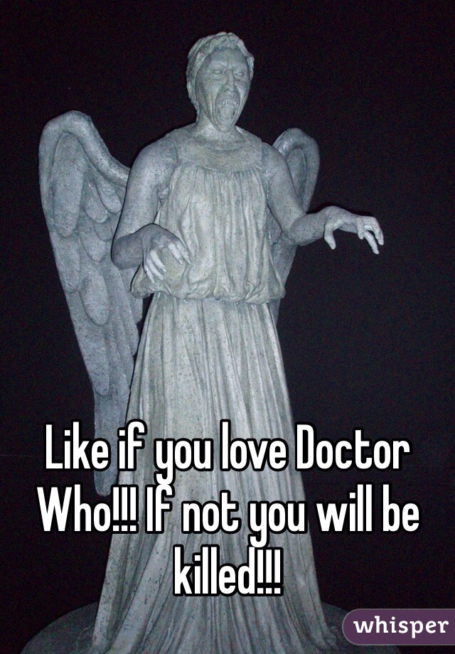Like if you love Doctor Who!!! If not you will be killed!!!