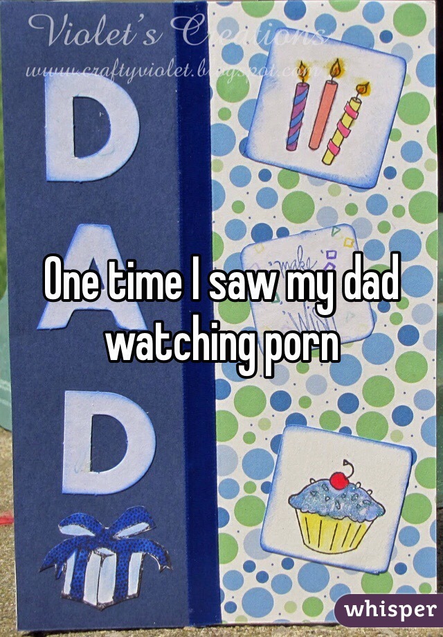 One time I saw my dad watching porn 