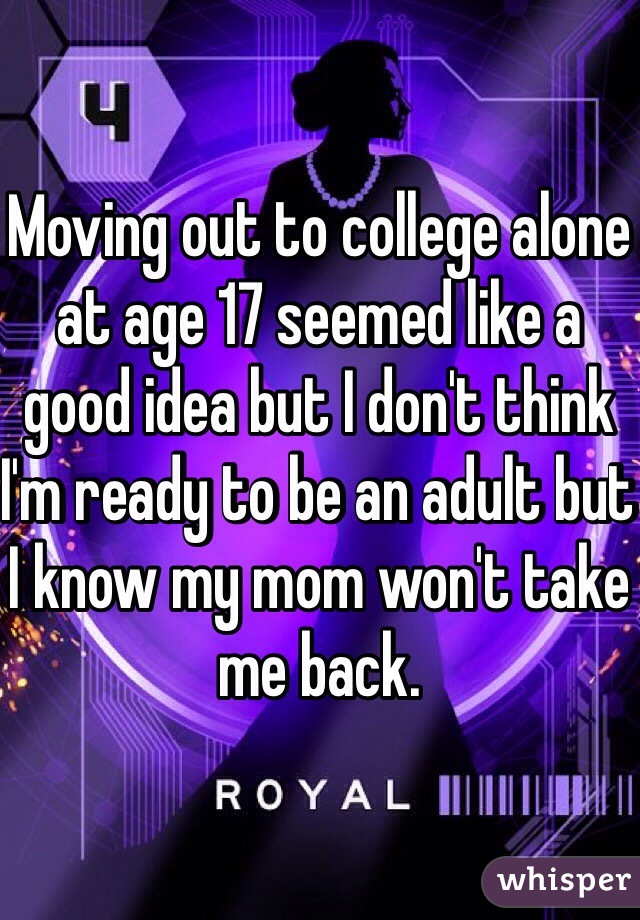 Moving out to college alone at age 17 seemed like a good idea but I don't think I'm ready to be an adult but I know my mom won't take me back. 