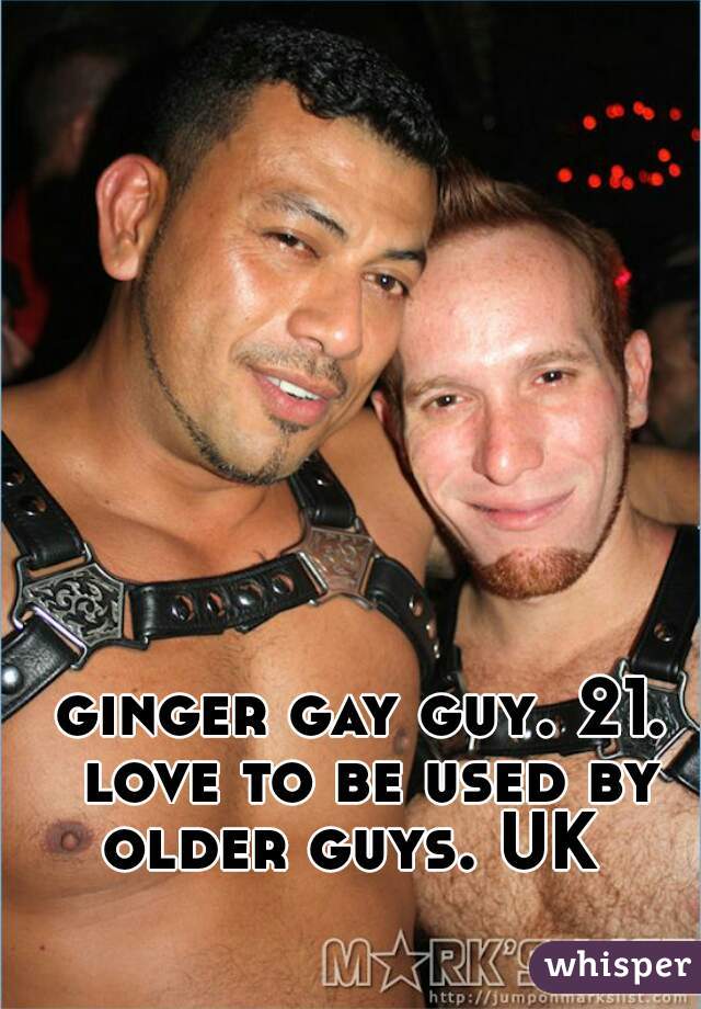 ginger gay guy. 21. love to be used by older guys. UK  