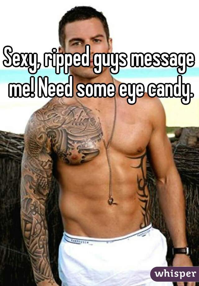 Sexy, ripped guys message me! Need some eye candy.