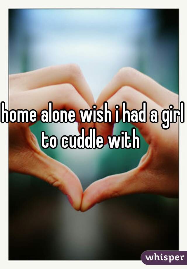 home alone wish i had a girl to cuddle with  