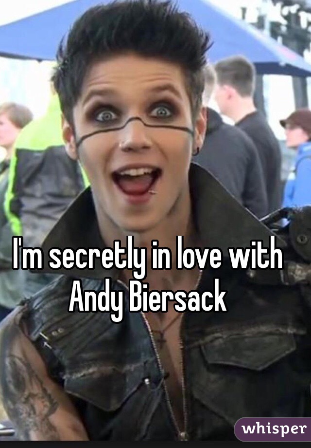 I'm secretly in love with 
Andy Biersack 
