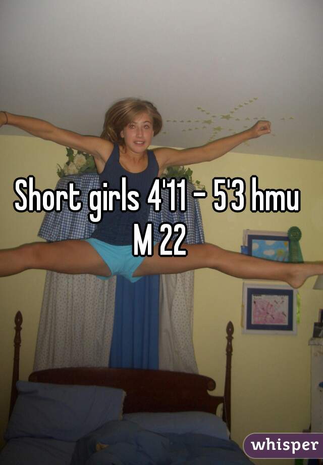Short girls 4'11 - 5'3 hmu 
M 22