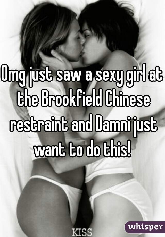Omg just saw a sexy girl at the Brookfield Chinese restraint and Damni just want to do this! 