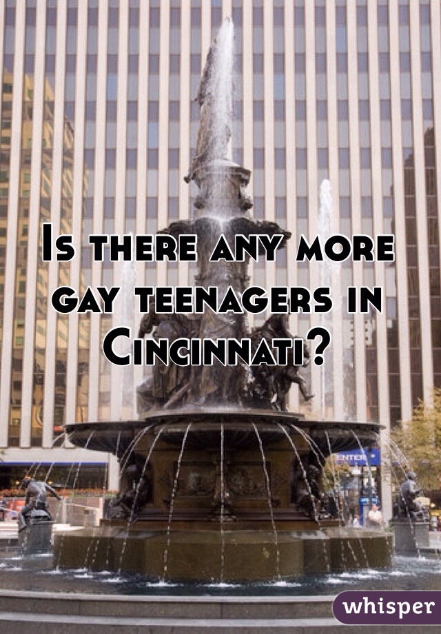 Is there any more gay teenagers in Cincinnati?