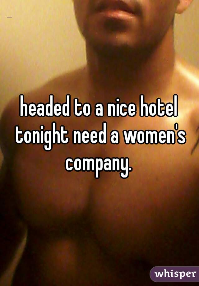 headed to a nice hotel tonight need a women's company. 
