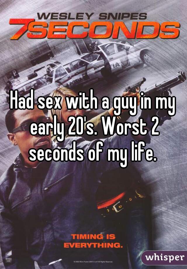 Had sex with a guy in my early 20's. Worst 2 seconds of my life. 
