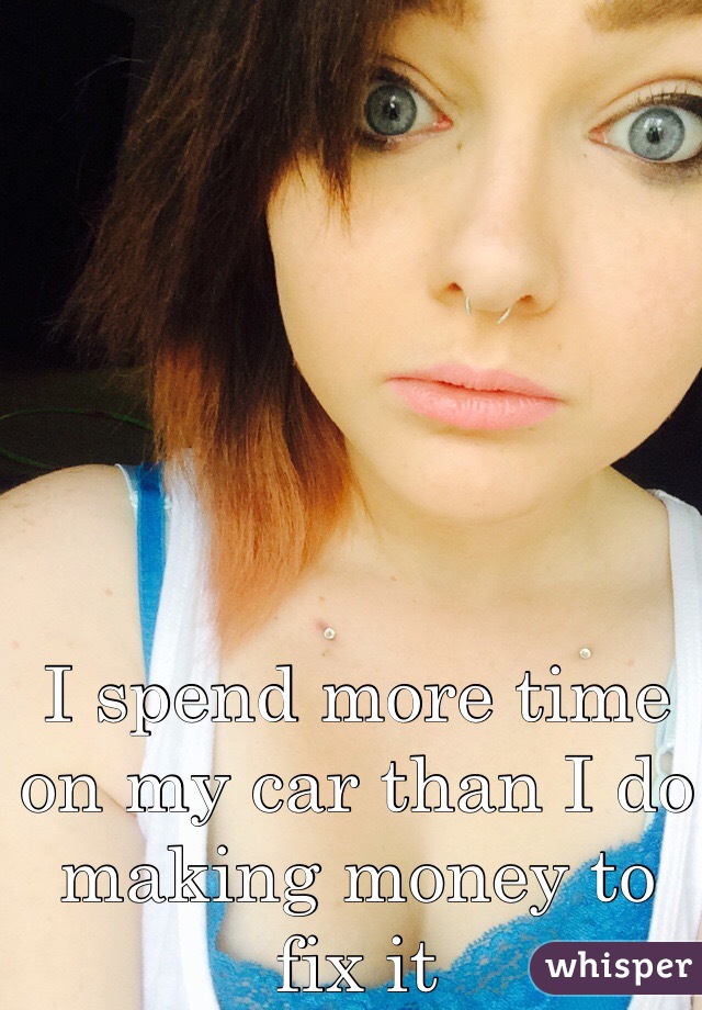 I spend more time on my car than I do making money to fix it