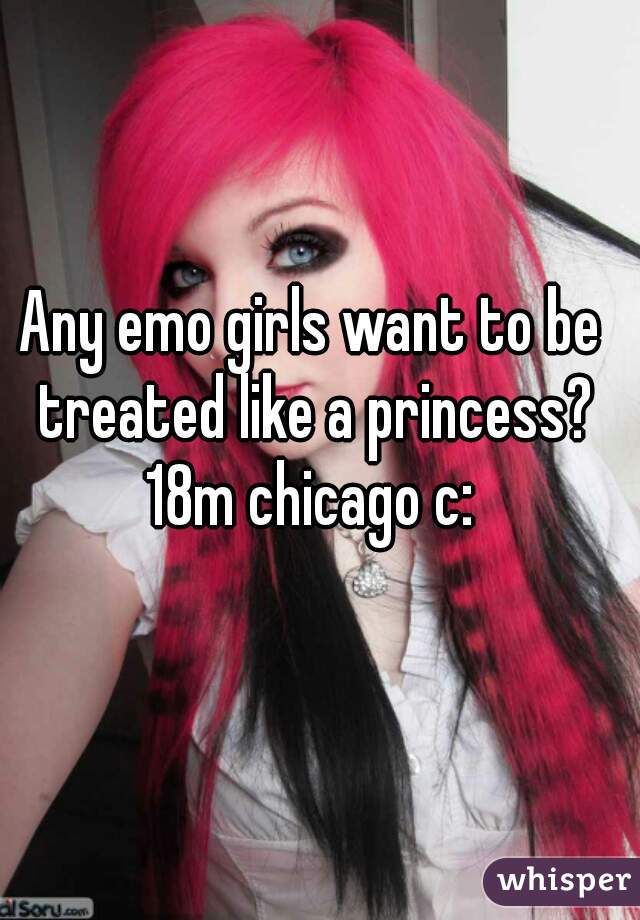 Any emo girls want to be treated like a princess?
18m chicago c: