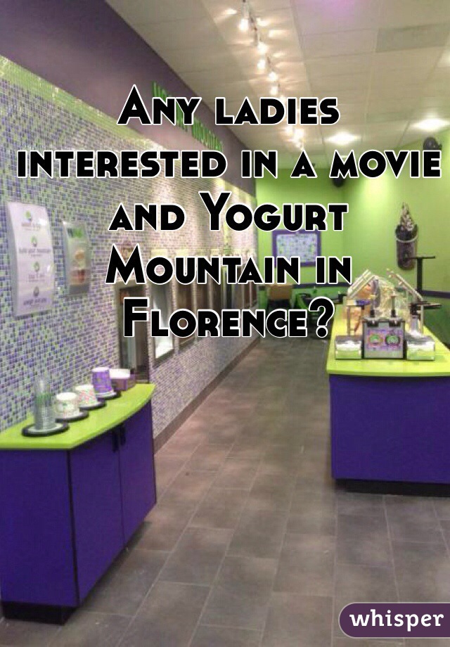 Any ladies interested in a movie and Yogurt Mountain in Florence?