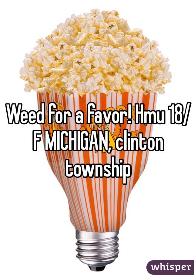 Weed for a favor! Hmu 18/F MICHIGAN, clinton township