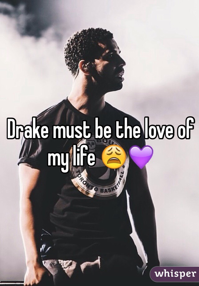 Drake must be the love of my life 😩💜
