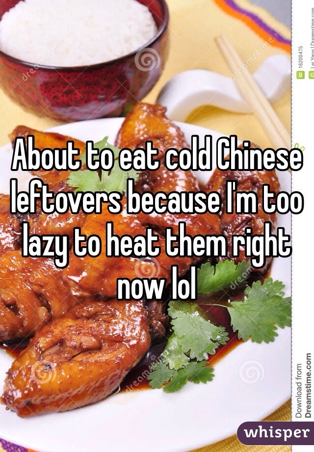 About to eat cold Chinese leftovers because I'm too lazy to heat them right now lol