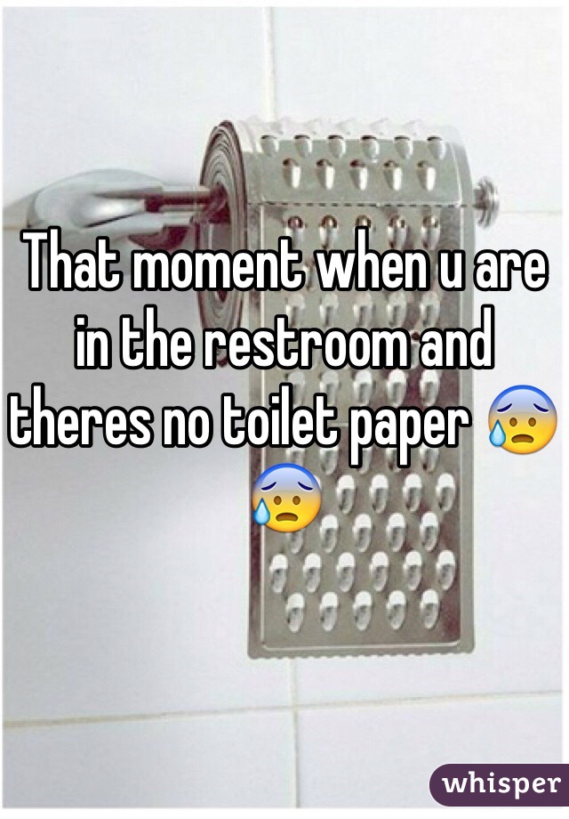 That moment when u are in the restroom and theres no toilet paper 😰😰