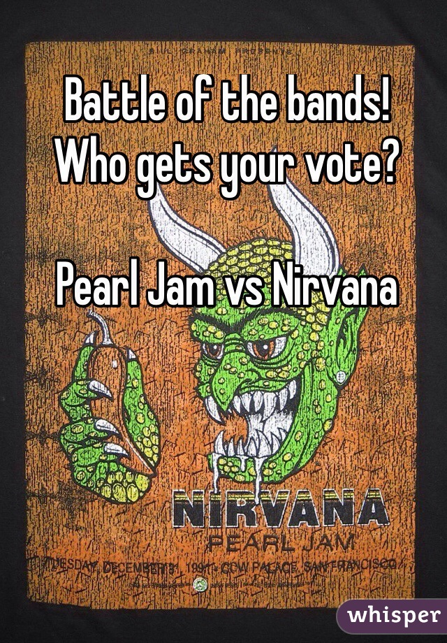 Battle of the bands!
Who gets your vote?

Pearl Jam vs Nirvana

