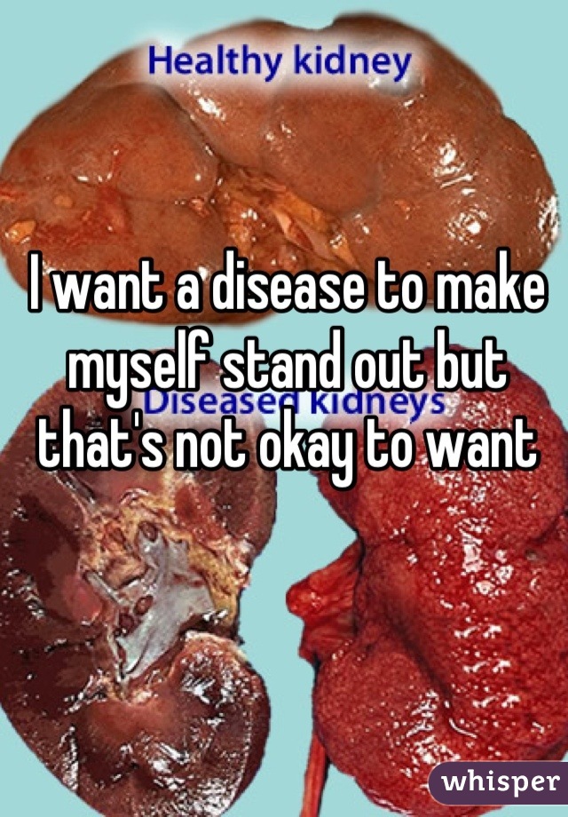 I want a disease to make myself stand out but that's not okay to want