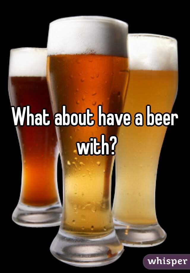 What about have a beer with?