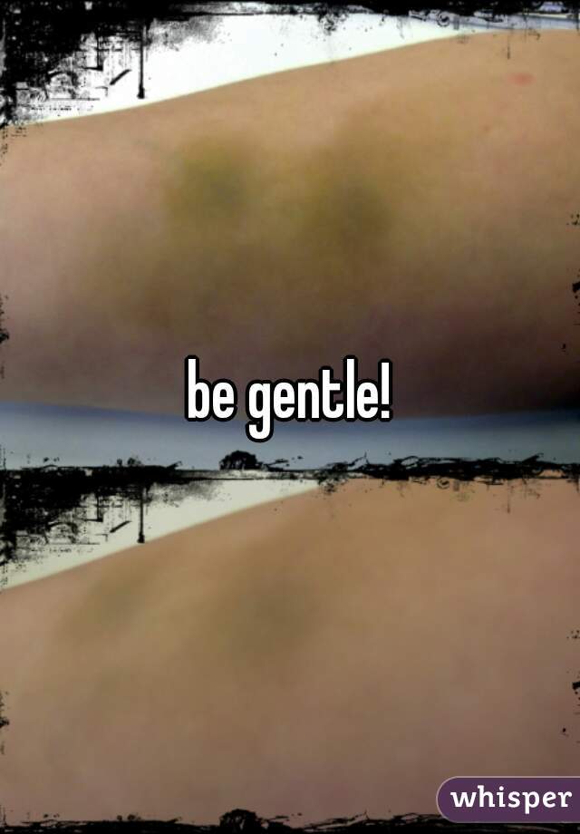 be gentle!