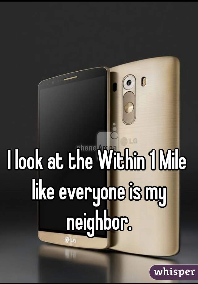 I look at the Within 1 Mile like everyone is my neighbor.