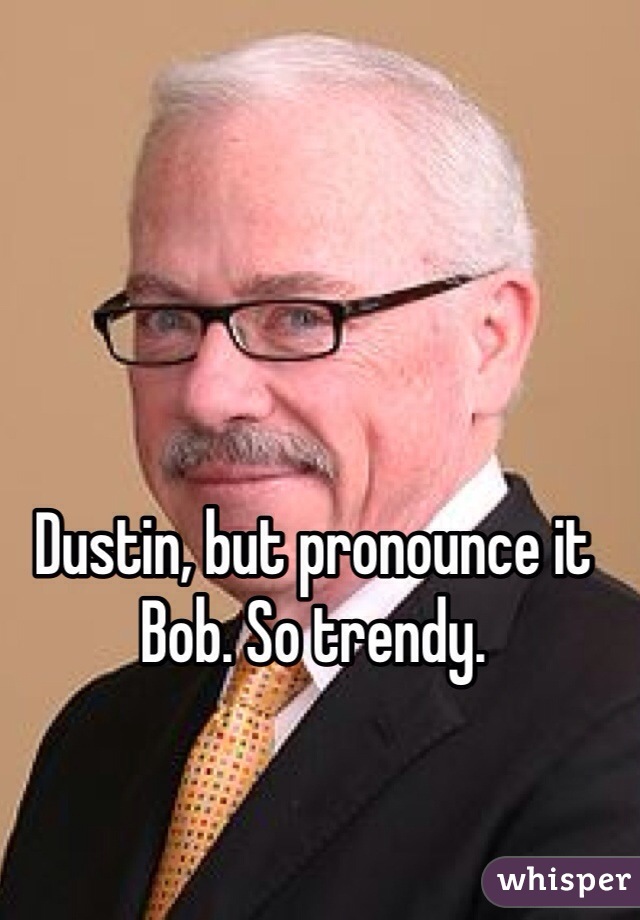 Dustin, but pronounce it Bob. So trendy.