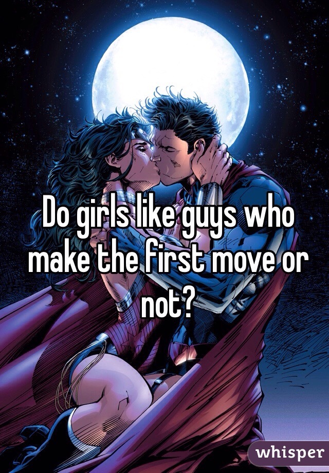 Do girls like guys who make the first move or not?