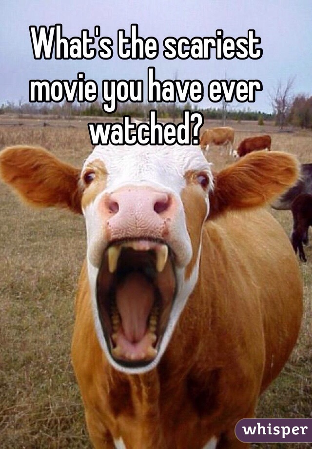 What's the scariest movie you have ever watched?