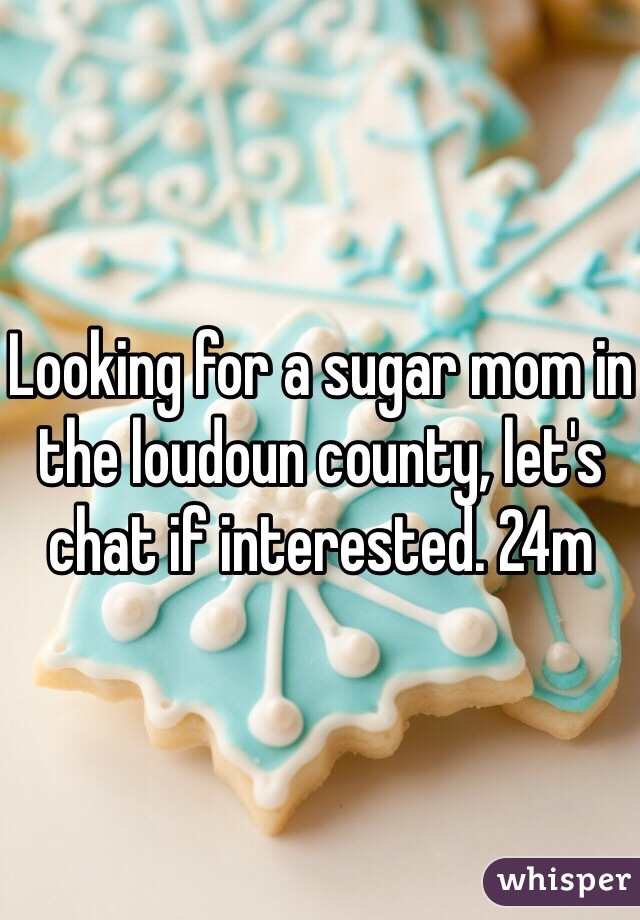 Looking for a sugar mom in the loudoun county, let's chat if interested. 24m 