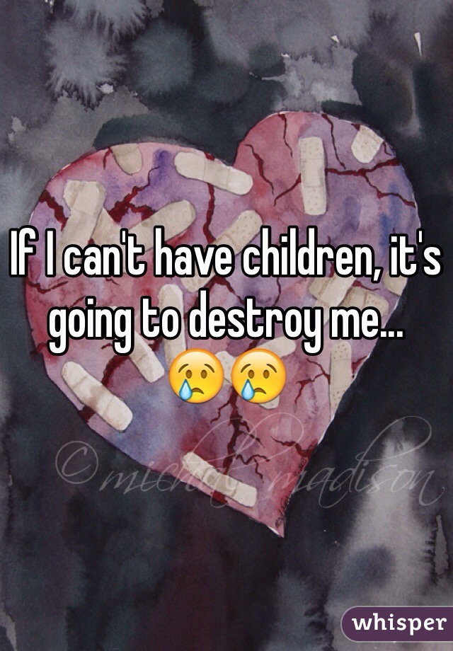 If I can't have children, it's going to destroy me... 
😢😢