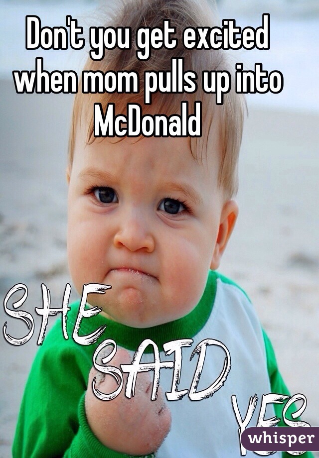 Don't you get excited when mom pulls up into McDonald 