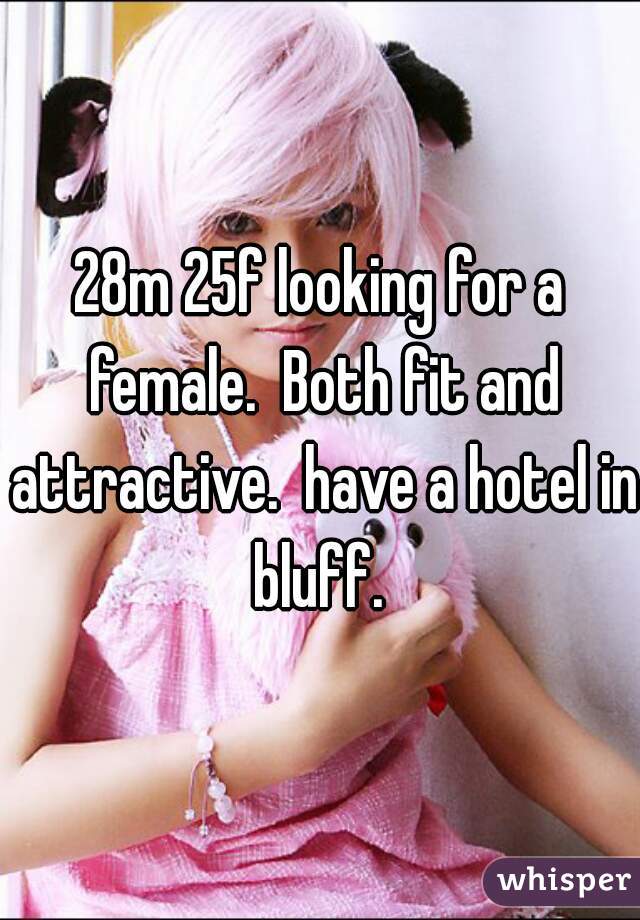 28m 25f looking for a female.  Both fit and attractive.  have a hotel in bluff. 