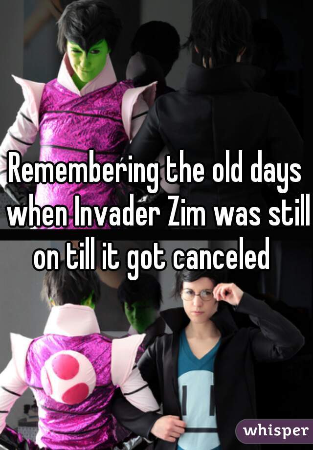 Remembering the old days when Invader Zim was still on till it got canceled  