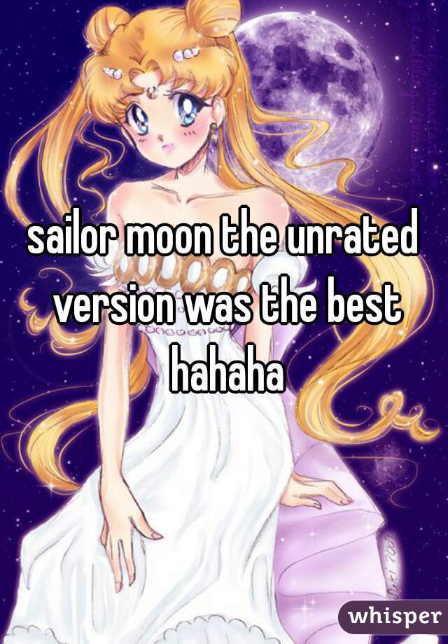 sailor moon the unrated version was the best hahaha
