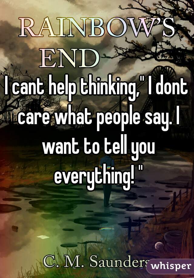 I cant help thinking," I dont care what people say. I want to tell you everything! "