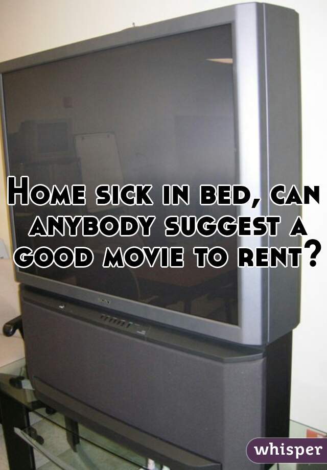 Home sick in bed, can anybody suggest a good movie to rent?