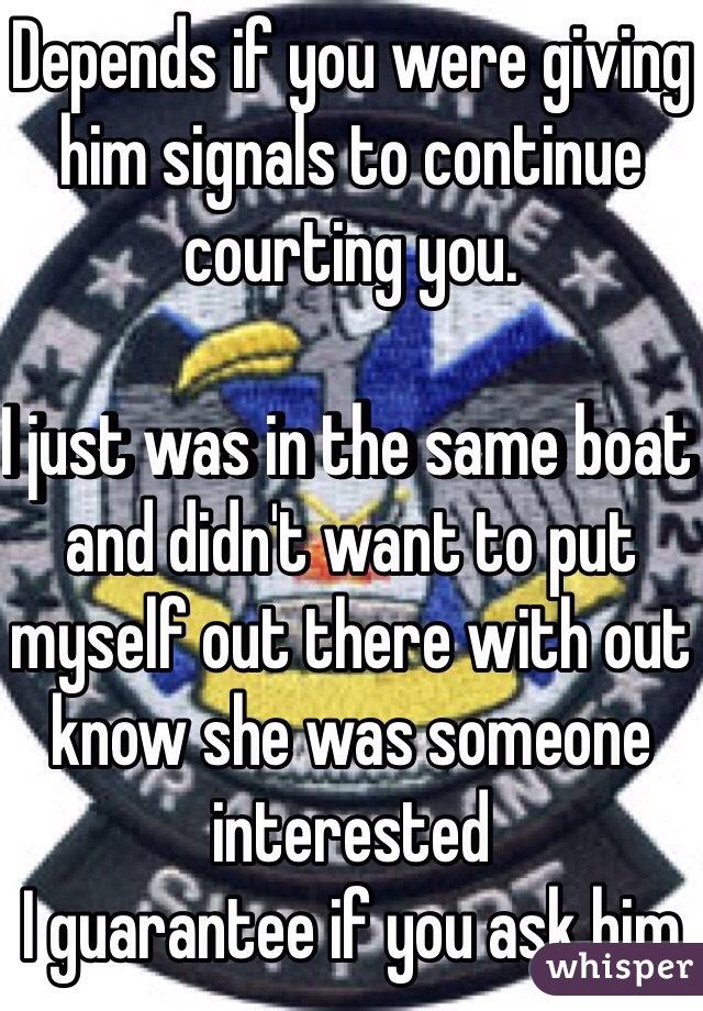 Depends if you were giving him signals to continue courting you. 

I just was in the same boat and didn't want to put myself out there with out know she was someone interested
I guarantee if you ask him 