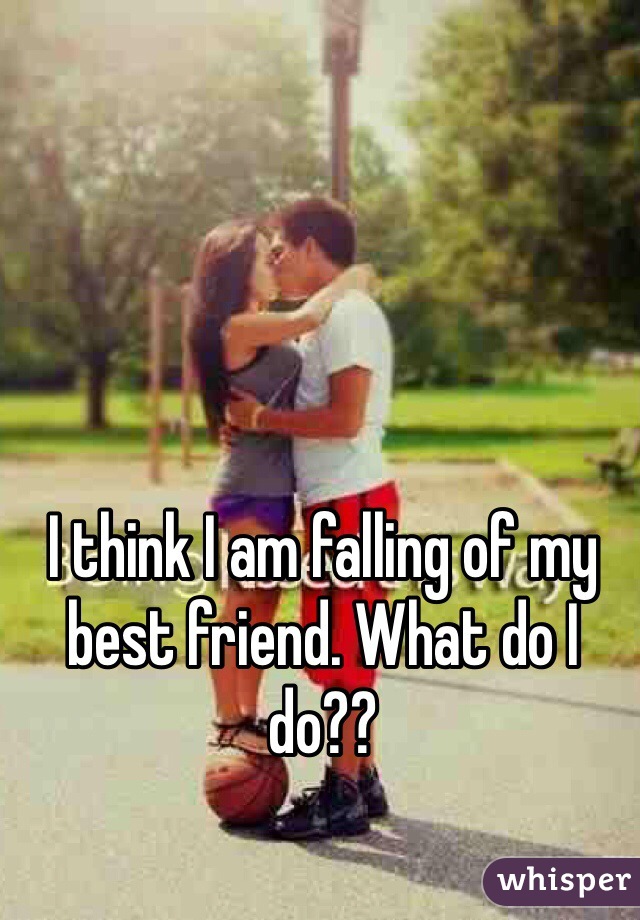 I think I am falling of my best friend. What do I do??