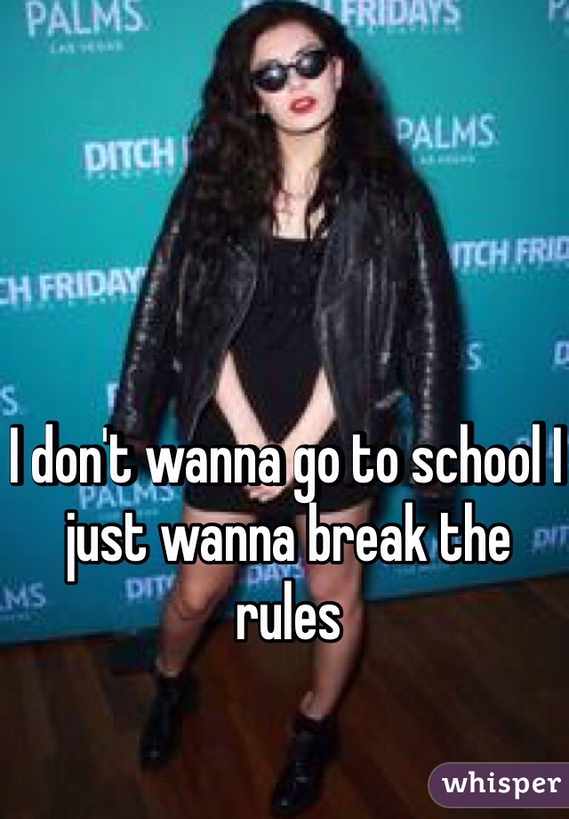 I don't wanna go to school I just wanna break the rules