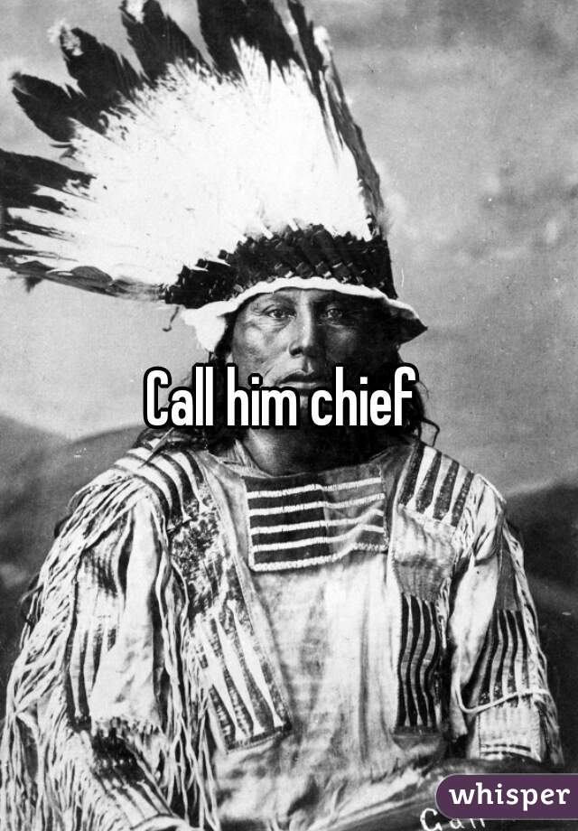 Call him chief 