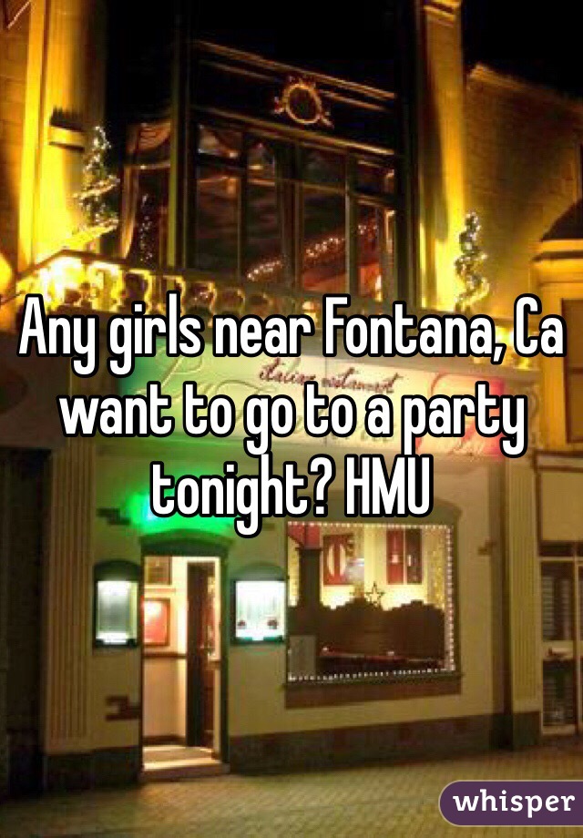 Any girls near Fontana, Ca want to go to a party tonight? HMU 