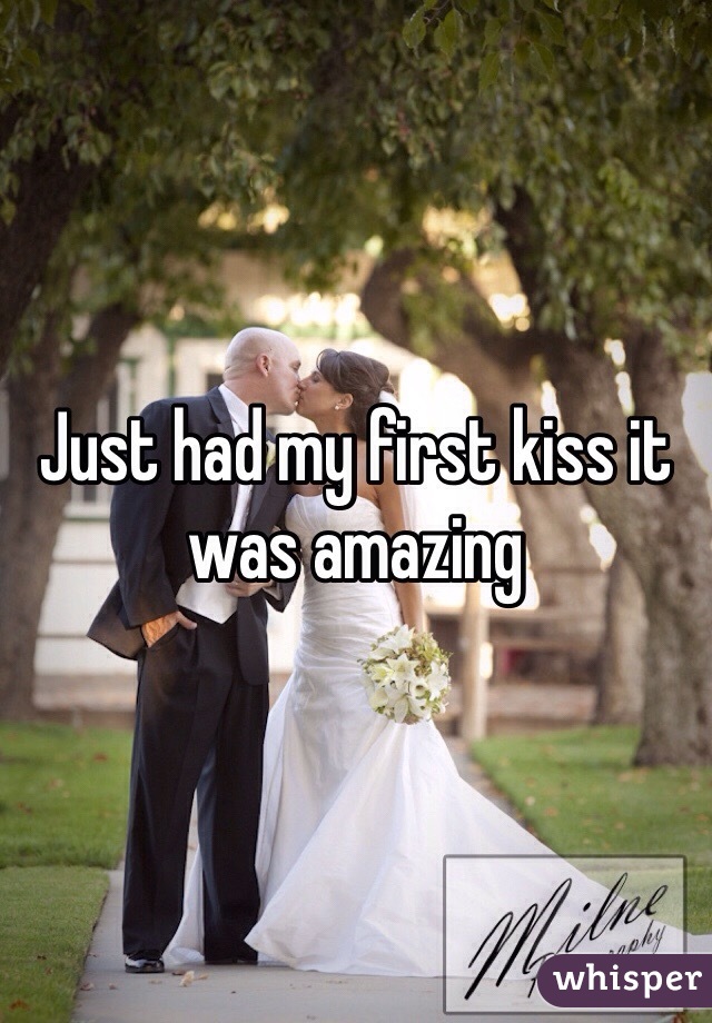 Just had my first kiss it was amazing