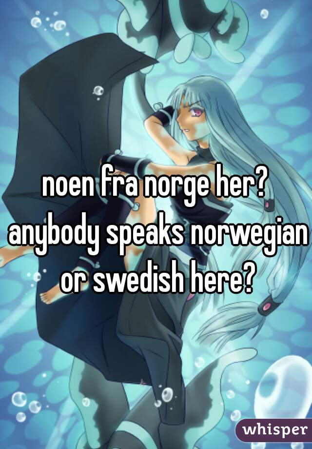noen fra norge her? anybody speaks norwegian or swedish here?