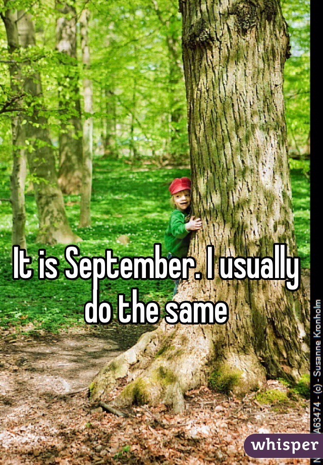 It is September. I usually do the same 