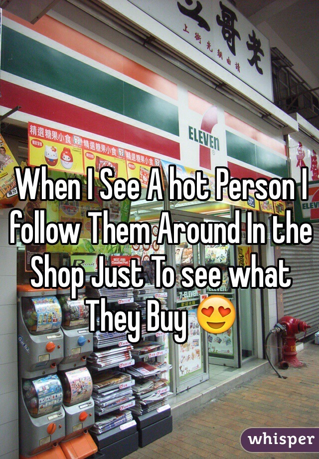 When I See A hot Person I follow Them Around In the Shop Just To see what They Buy 😍