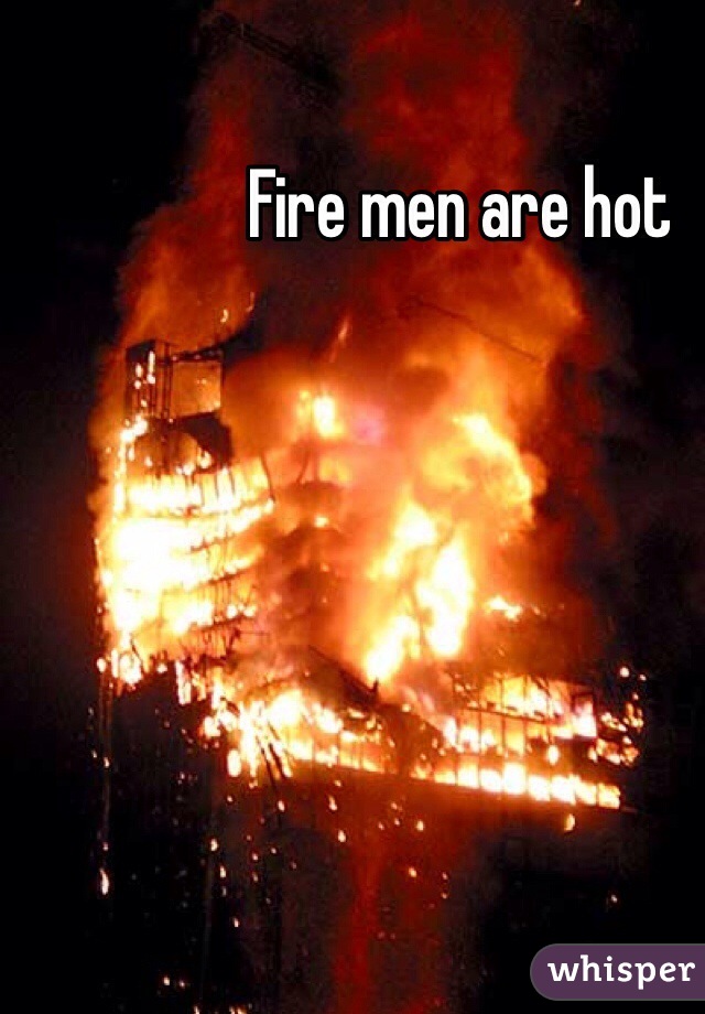 Fire men are hot