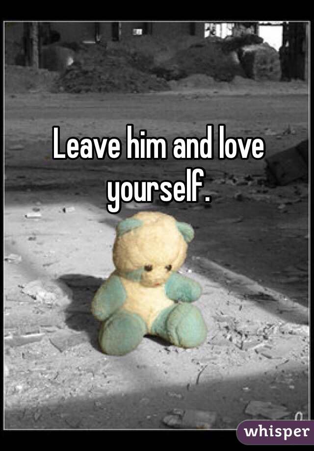 Leave him and love yourself.